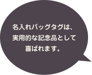 名入れバッグタグは、実用的な記念品として喜ばれます。