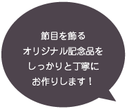 節目を飾るオリジナル記念品をしっかりと丁寧にお作りします！