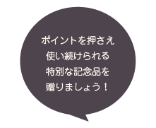 ポイントを押さえ使い続けられる特別な記念品を贈りましょう！