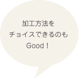 加工方法をチョイスできるのもGood！