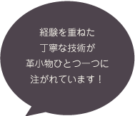 経験を重ねた丁寧な技術が革小物ひとつ一つに注がれています!
